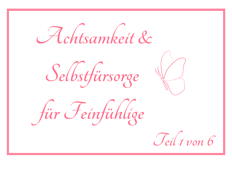Die Worte Achtsamkeit und Selbstfürsorge für Feinfühlige teil 1 von 6 in pinker Schrift auf weißem Grund, daneben ein Schmetterling